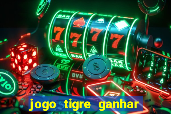 jogo tigre ganhar dinheiro de verdade